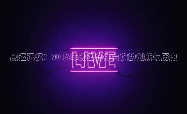 奥运记忆：2016年奥运会体育馆的创新与历史